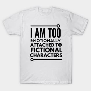 I am too emotionally attached to fictional characters T-Shirt